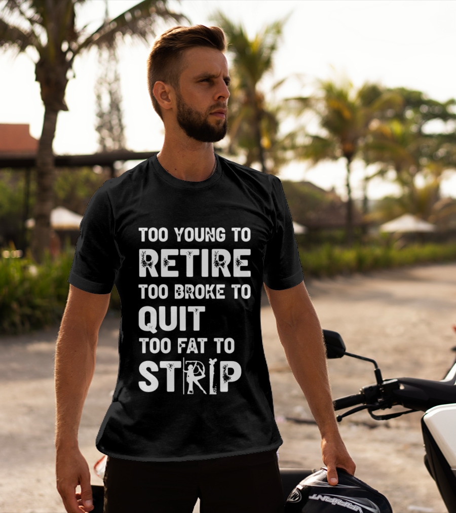 Too Young To Retire Too Broke To Quit Too Fat To Strip Funny Phrase T-Shirt