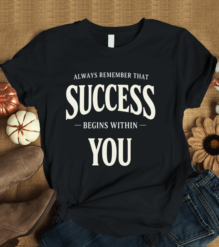 Always Remember That Success Begins Within You T-Shirt