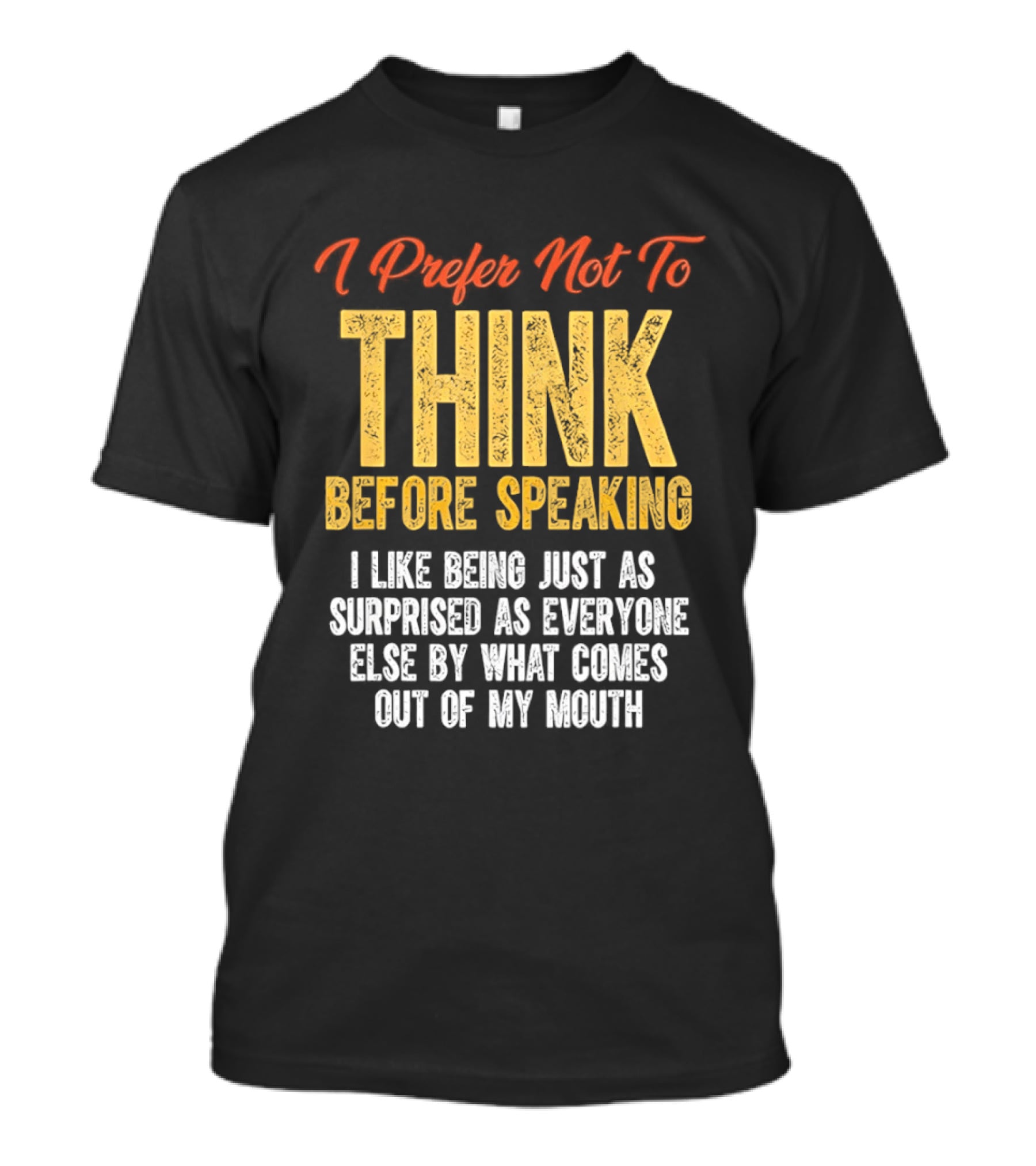 I Prefer Not To Think Before Speaking I Like Being Just As Surprised As Everyone Else By What Comes Out Of My Mouth T-Shirt