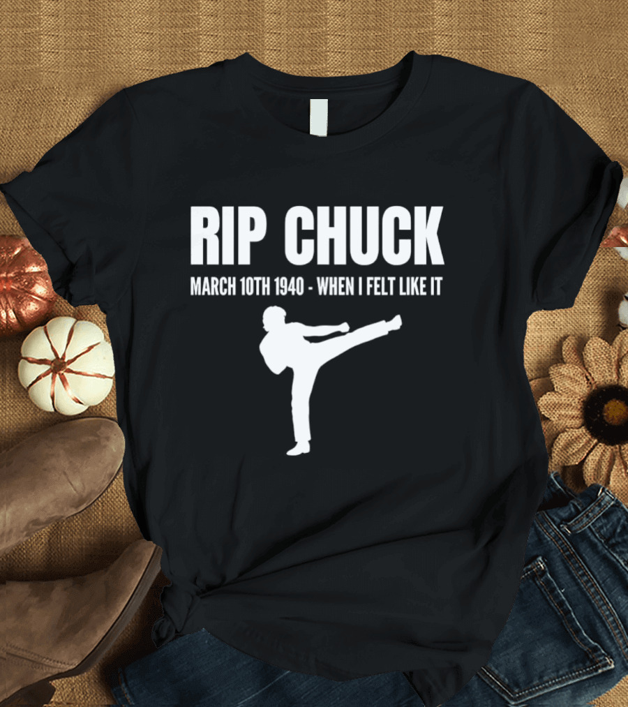 RIP Chuck March 10th 1940 When I Felt Like It Kick T-Shirt