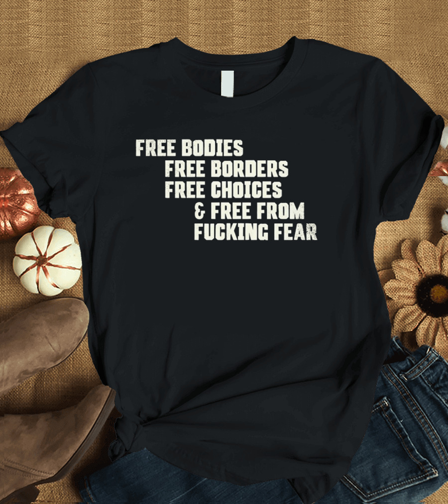 Free Bodies Free Borders Free Choices Free From Fucking Fear T-Shirt