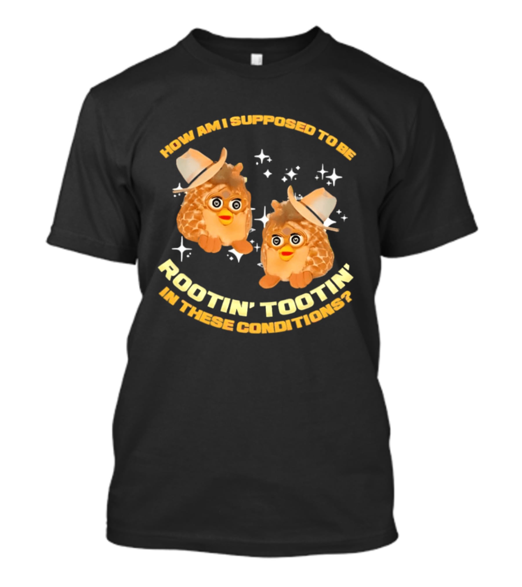 How Am I Supposed To Be Rootin' Tootin' Cowboy Furbies In These Conditions T-Shirt