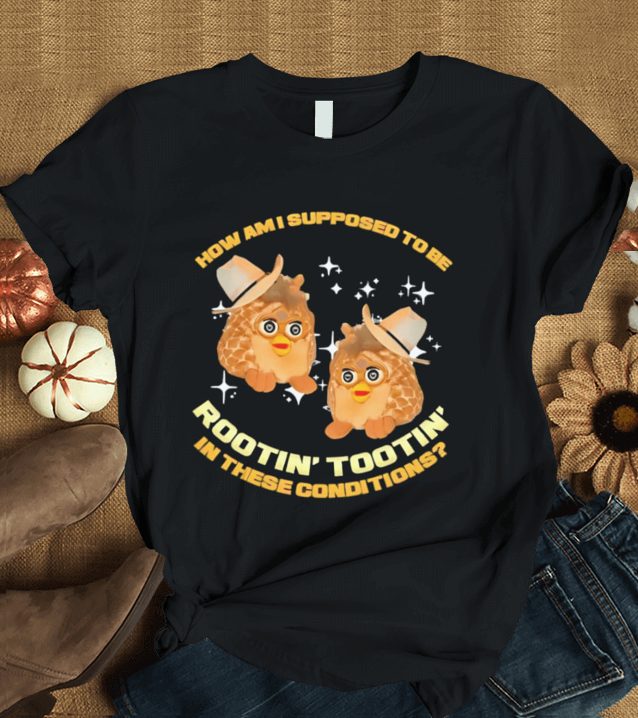 How Am I Supposed To Be Rootin' Tootin' Cowboy Furbies In These Conditions T-Shirt