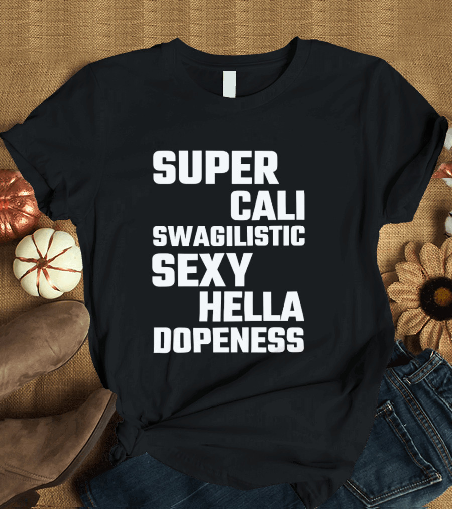 Super Cali Swagilistic Sexy Hella Dopeness T-Shirt