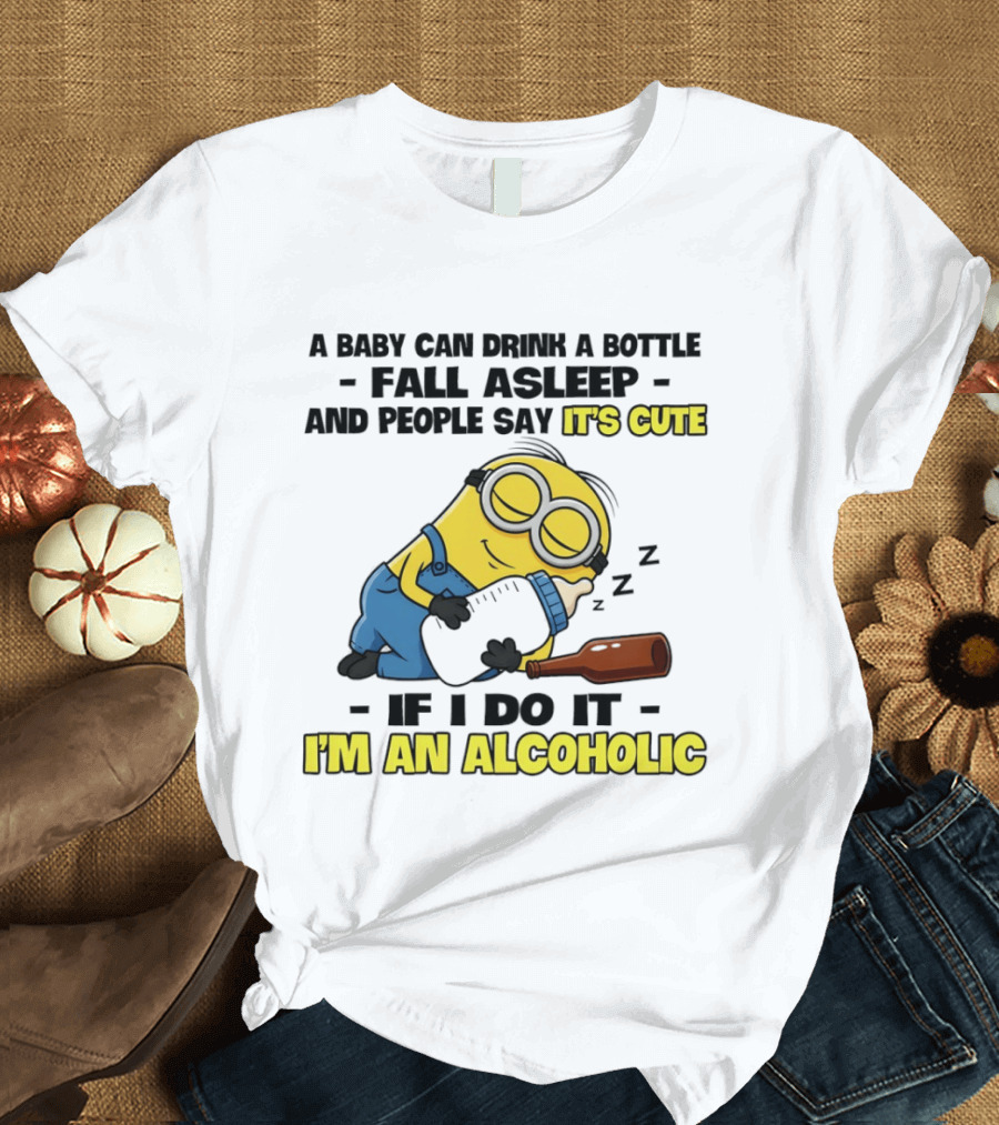 A Baby Can Drink A Bottle Fall Asleep And People Say It's Cute If I Do It I'm An Alcoholic Minion T-Shirt