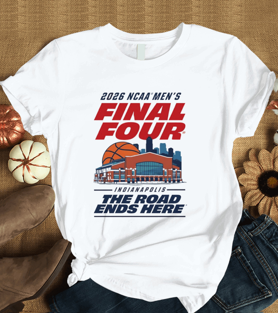 2026 NCAA Men's Final Four Indianapolis The Road Ends Here T-Shirt