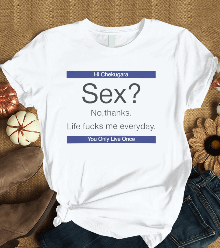 Hi Chekugara Sex No Thanks Life Fucks Me Everyday You Only Live Once T-Shirt