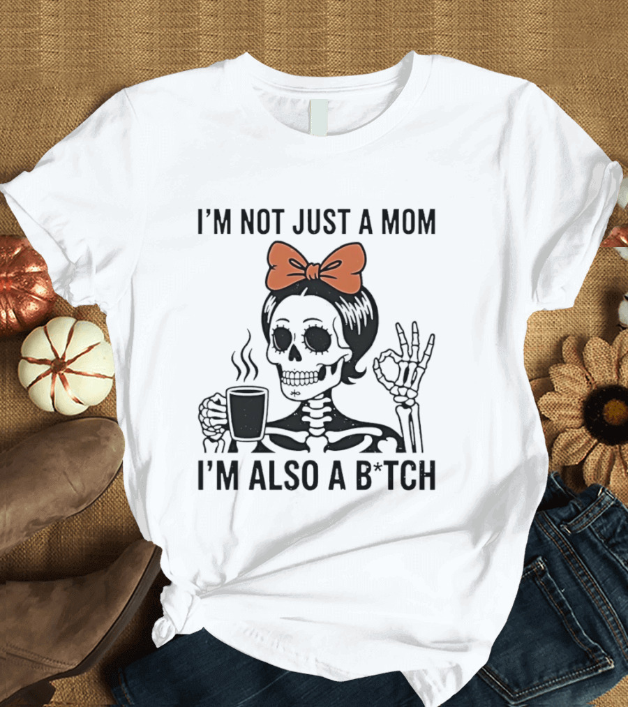 I'm Not Just A Mom I'm Also A B*tch Skeleton With Coffee And Bow T-Shirt