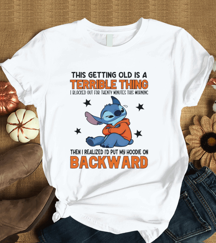 Stitch This Getting Old Is A Terrible Thing I Blacked Out For Twenty Minutes Then I Realized I'd Put My On Backward T-Shirt