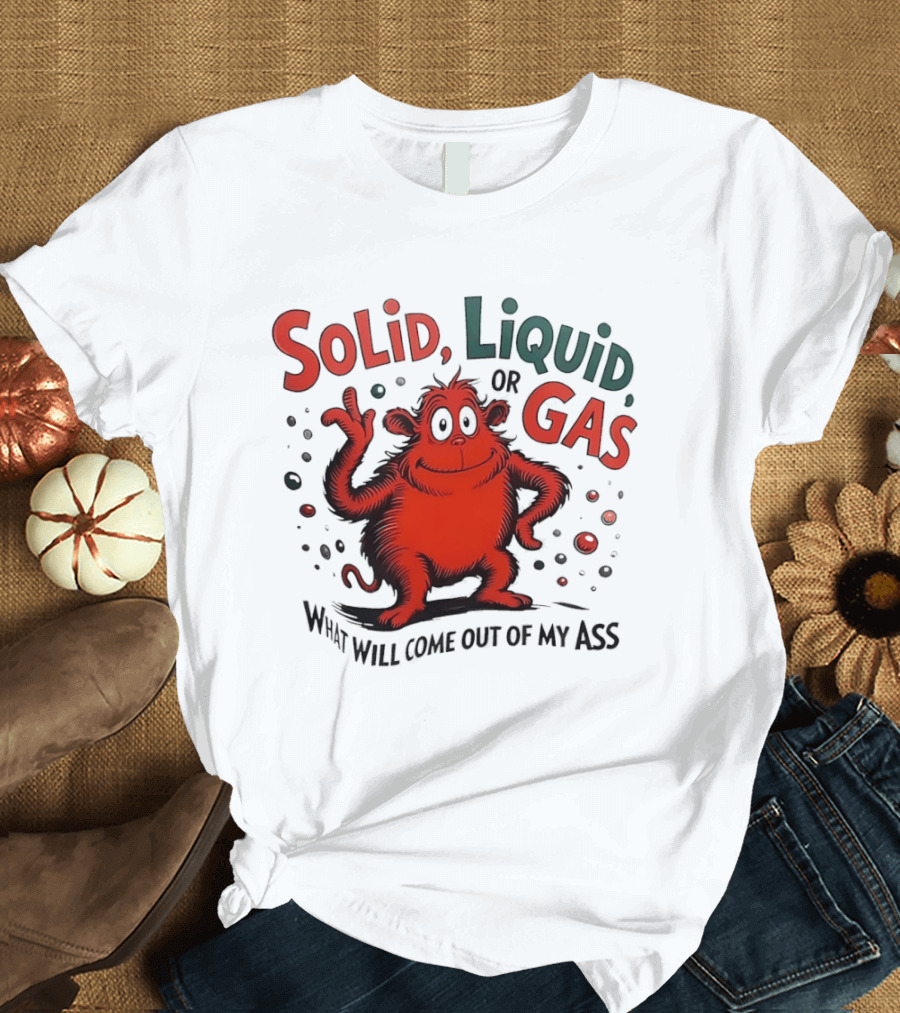Solid Liquid Or Gas What Will Come Out Of My Ass Dr Seuss T-Shirt
