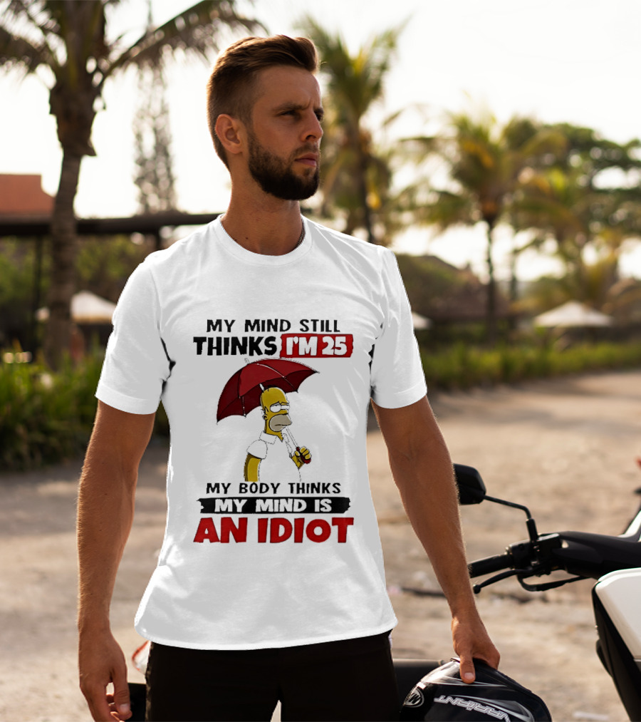 Homer Holding Umbrella My Mind Still Thinks I'm 25 My Body Thinks My Mind Is An Idiot T-Shirt