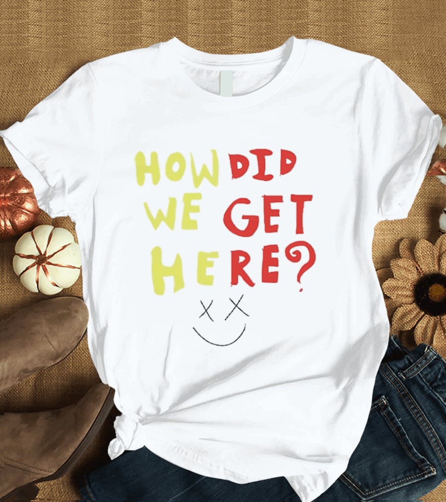 How Did We Get Here XX Smile Face T-Shirt