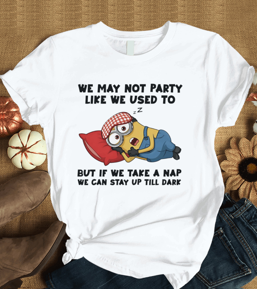 Minion Nap Party Like We Used To Stay Up Till Dark T-Shirt
