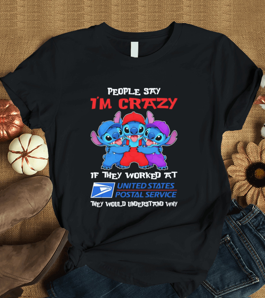 People Say I'm Crazy If They Worked At United States Postal Service They Would Understand Why Stitch Characters T-Shirt