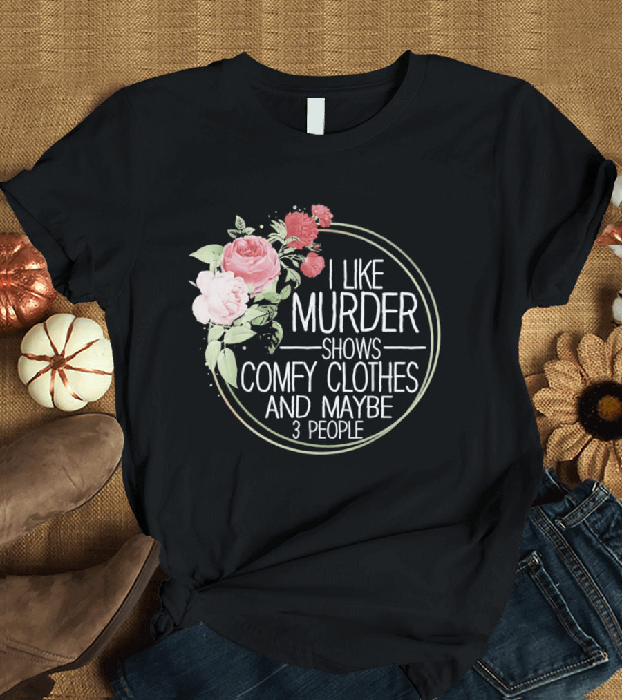 I Like Murder Shows Comfy Clothes And Maybe 3 People Floral T-Shirt