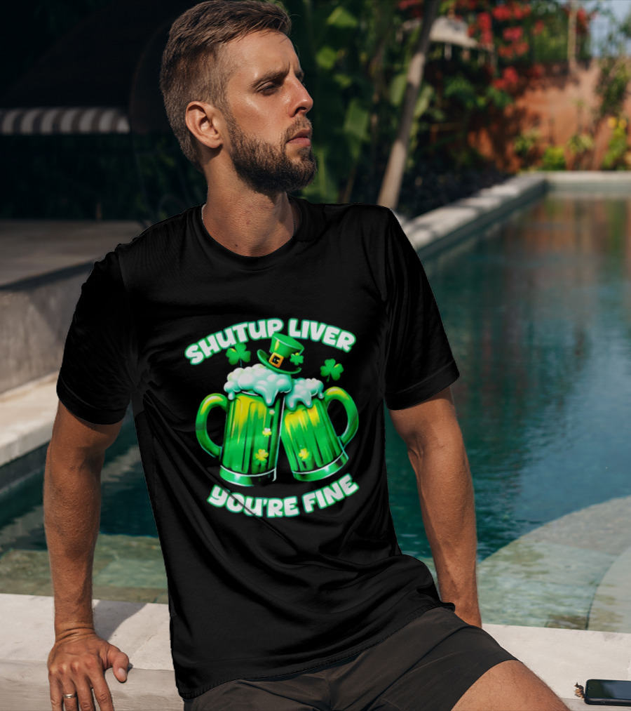 Shut Up Liver You're Fine Green Beer S Shamrock Hat T-Shirt