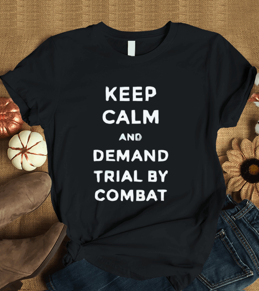 Keep Calm And Demand Trial By Combat Game Of Thrones Inspired Fan T-Shirt