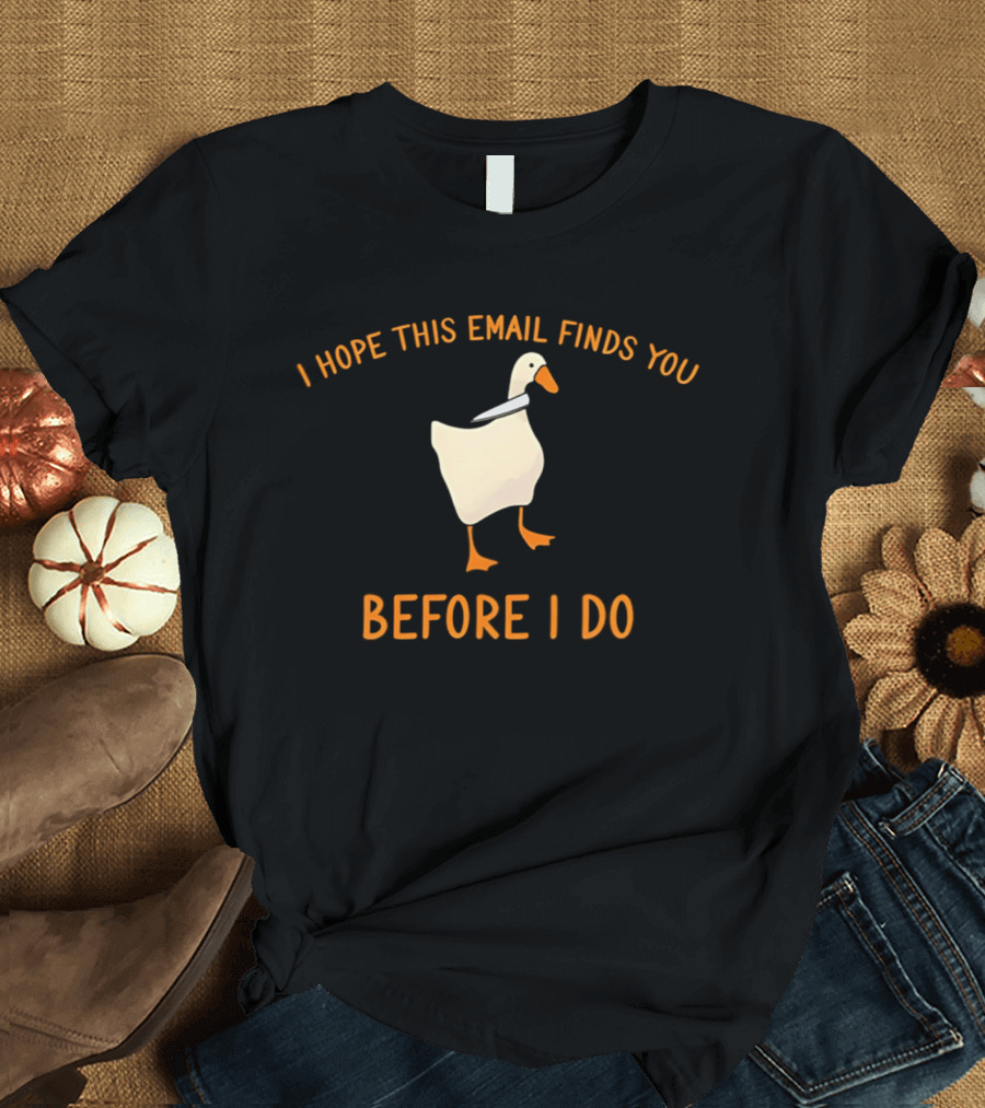 Silly Goose Humor I Hope This Email Finds You Before I Do T-Shirt