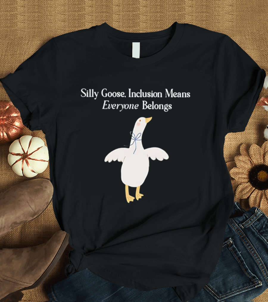 Silly Goose Inclusion Means Everyone Belongs T-Shirt