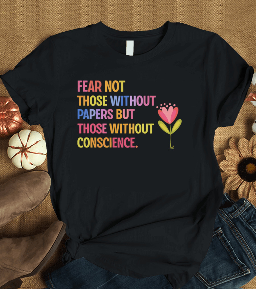 Fear Not Those Without Papers But Those Without Conscience Flower Heart T-Shirt
