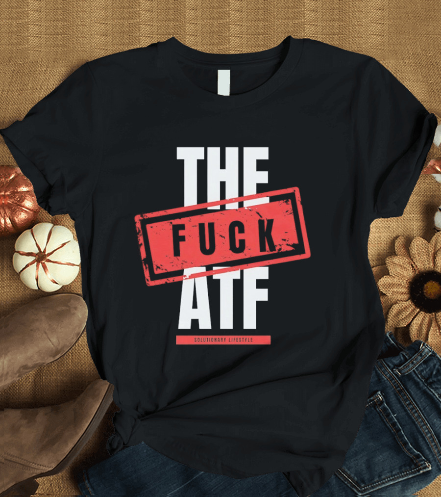 The Fuck Atf T-Shirt