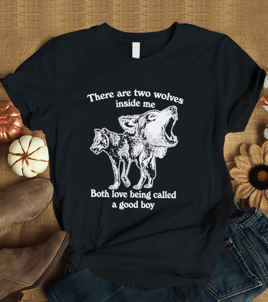 There Are Two Wolves Inside Me Both Love Being Called A Good Boy T-Shirt