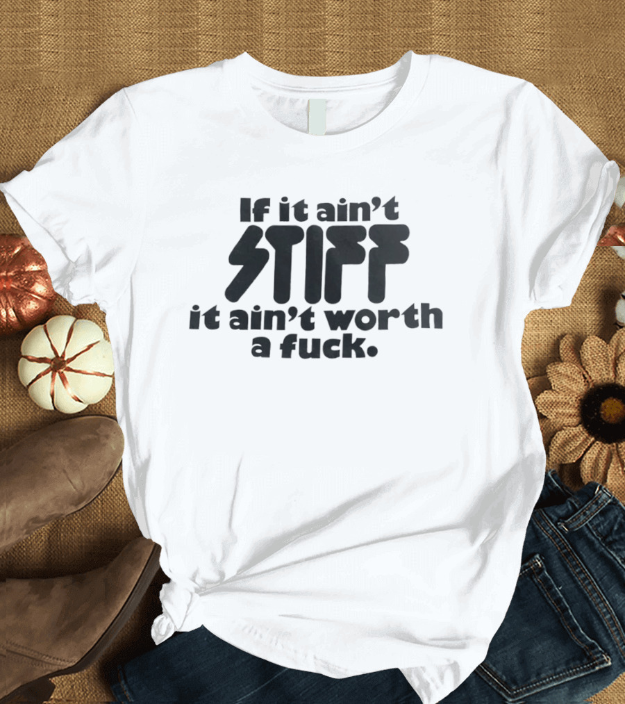 If It Ain't Stiff It Ain't Worth A Fuck T-Shirt