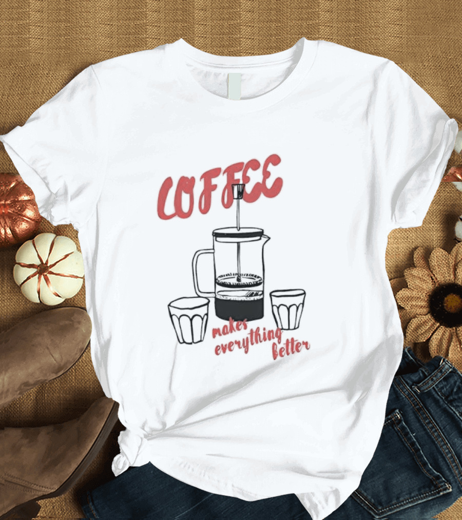 Coffee Makes Everything Better French Press T-Shirt