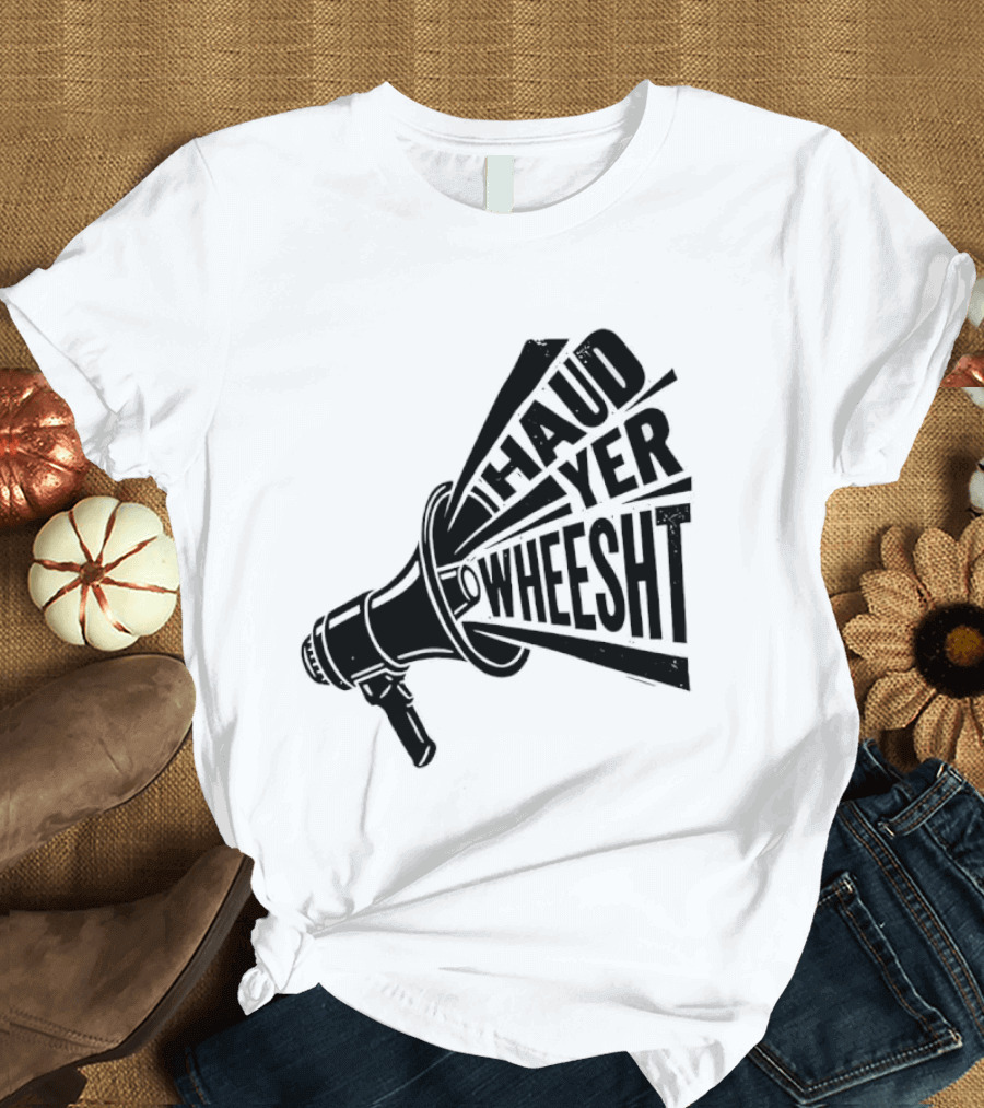 Haud Yer Wheesht Megaphone Scottish Phrase T-Shirt
