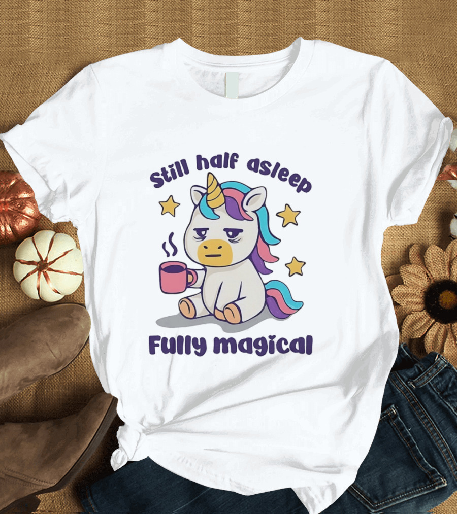 Still Half Asleep Unicorn Holding Coffee Fully Magical T-Shirt