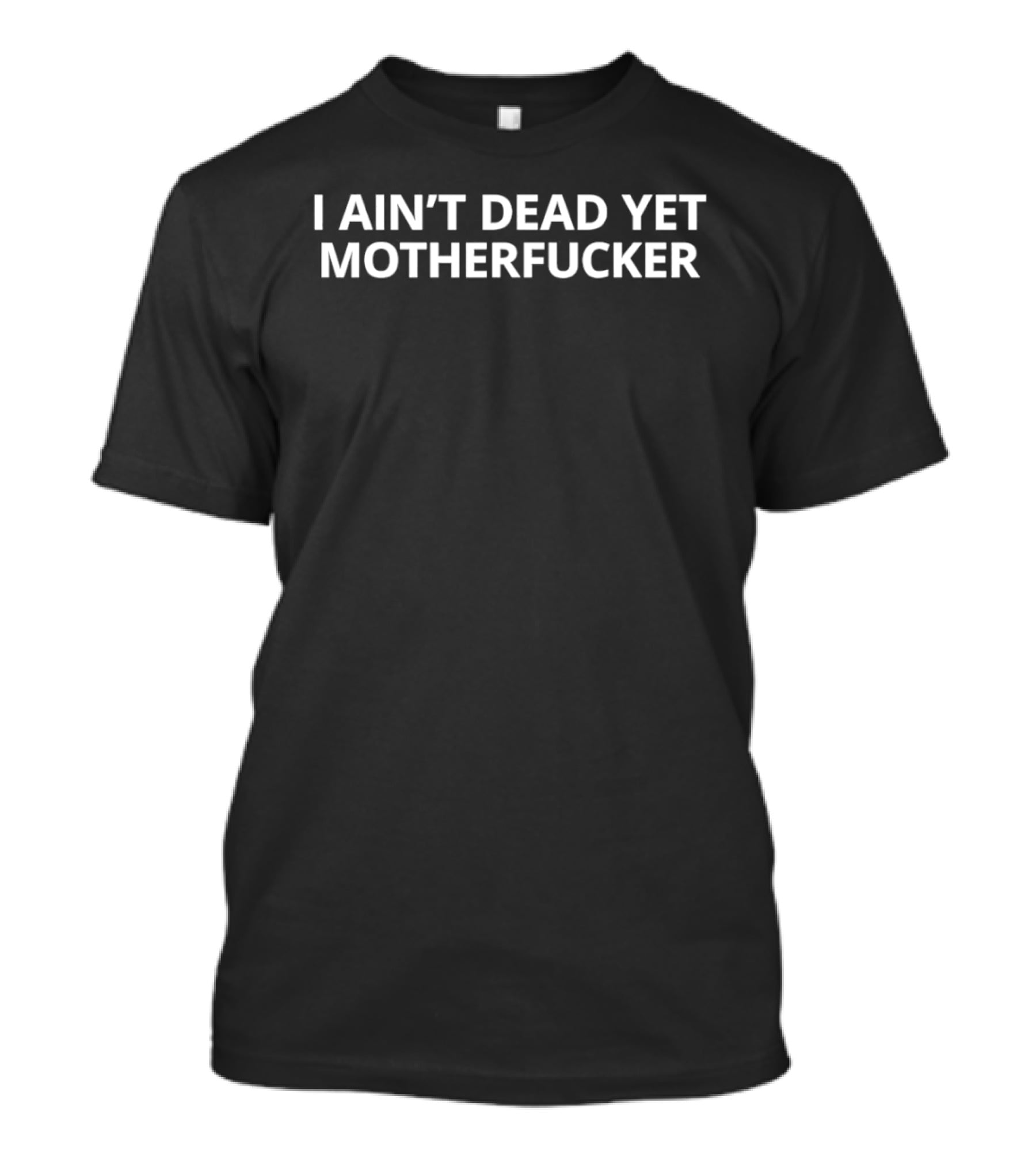 I Ain't Dead Yet Motherfucker T-Shirt