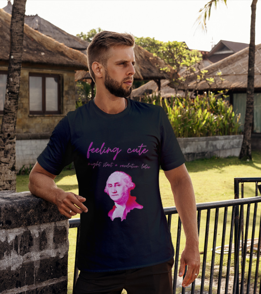 George Washington Feeling Cute Might Start A Revolution Later T-Shirt