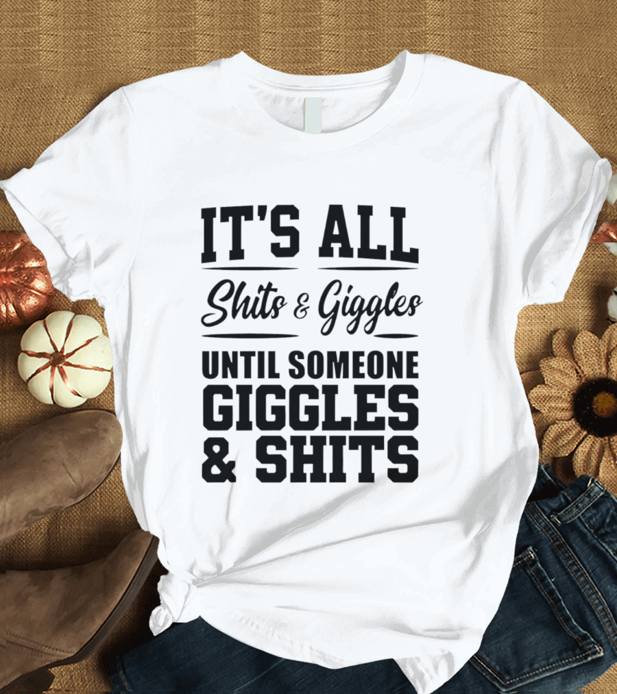 It's All Shits And Giggles Until Someone Giggles And Shits T-Shirt