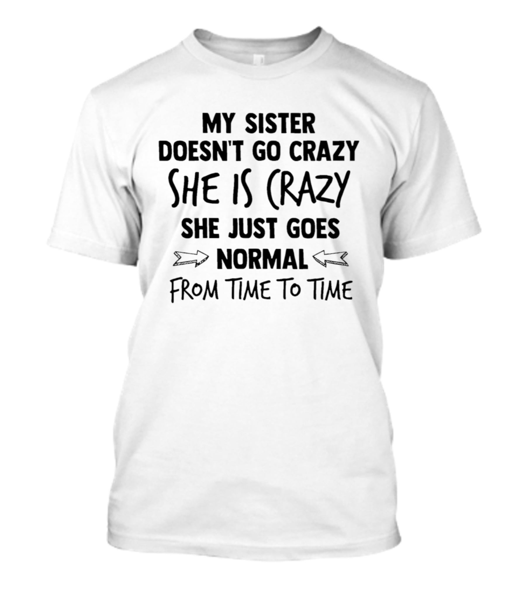 My Sister Doesn't Go Crazy She Is Crazy She Just Goes Normal From Time To Time T-Shirt