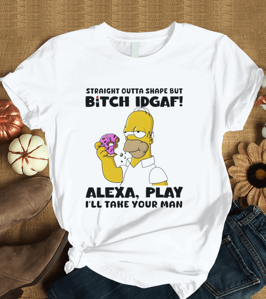 Straight Outta Shape But Bitch IDGAF Alexa Play I'll Take Your Man Donut Guy T-Shirt