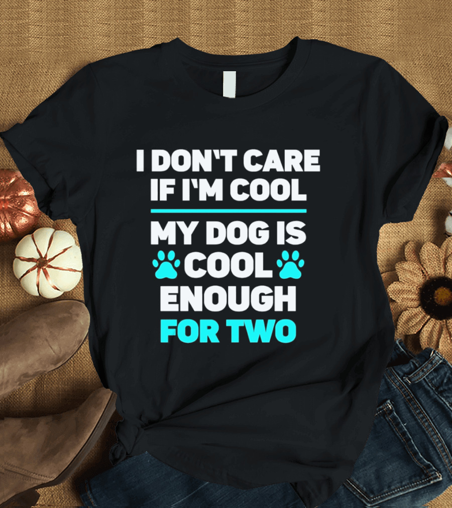 I Don't Care If I'm Cool My Dog Is Cool Enough For Two Paw T-Shirt