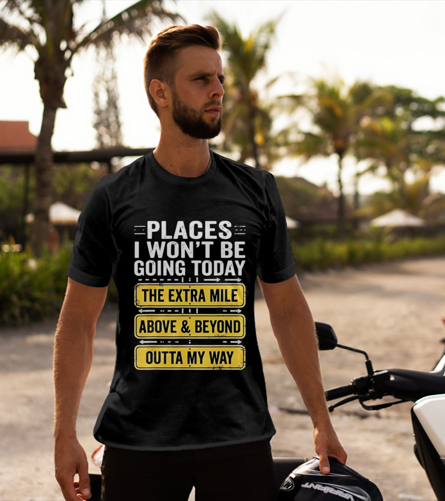 Places I Won't Be Going Today The Extra Mile Above & Beyond Outta My Way T-Shirt