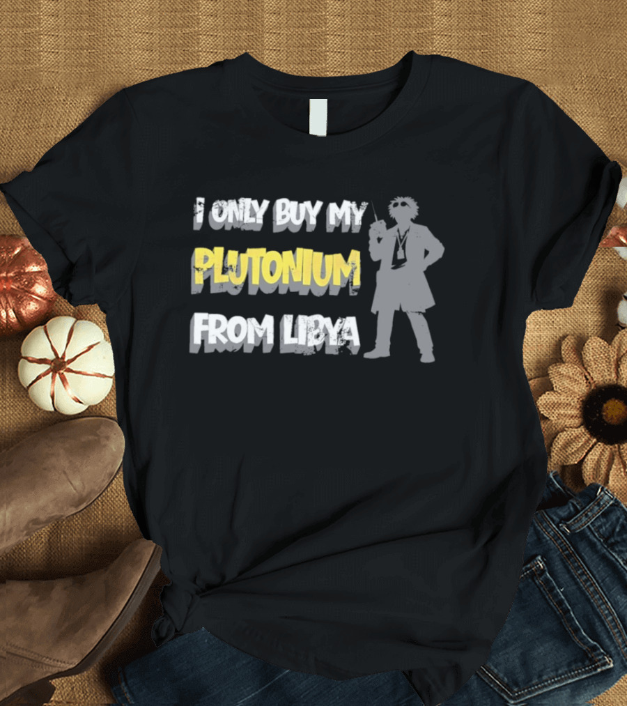 I Only Buy My Plutonium From Libya Back To The Future Movie Reference T-Shirt
