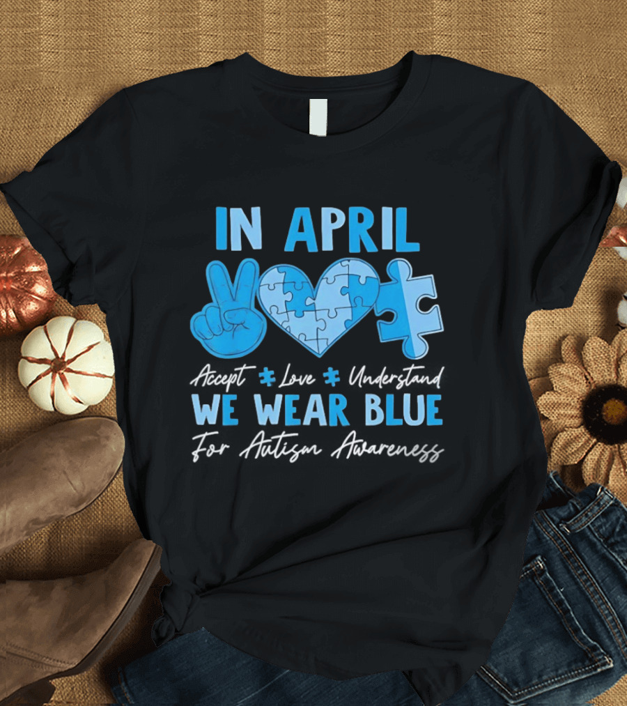 April Autism Awareness Accept Love Understand We Wear Blue T-Shirt