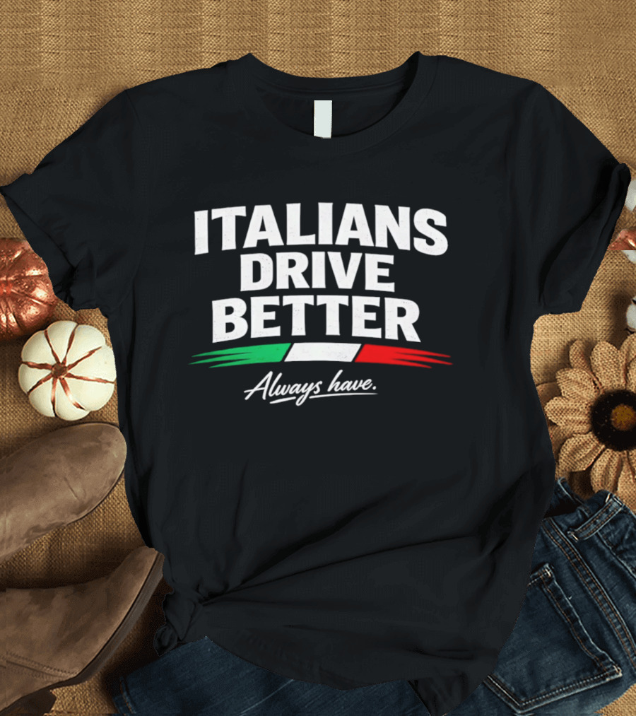 Italians Drive Better Always Have Italian Flag T-Shirt