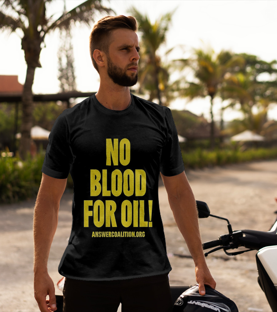 No Blood For Oil Anti War Message Answer Coalition Org Protest T-Shirt