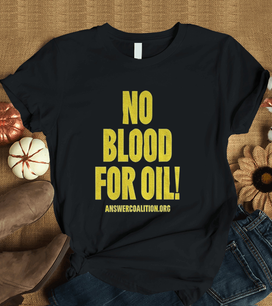No Blood For Oil Anti War Message Answer Coalition Org Protest T-Shirt