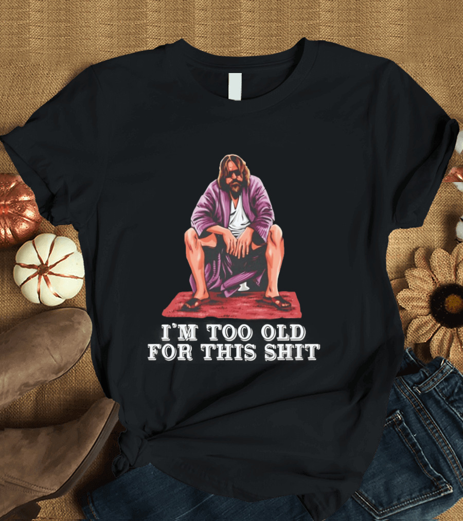The Big Lebowski I'm Too Old For This Shit Classic Dude Sitting Pose T-Shirt