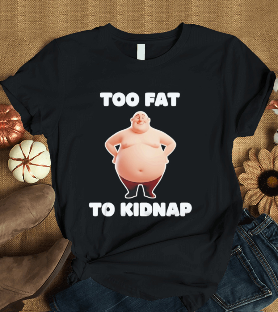 Too Fat To Kidnap Funny Overweight Cartoon T-Shirt