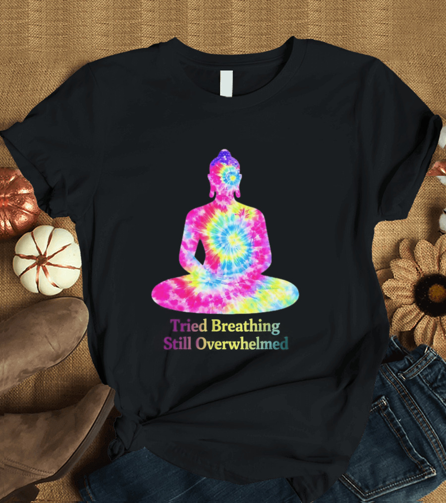 Tried Breathing Still Overwhelmed Tie Dye Buddha Meditation T-Shirt