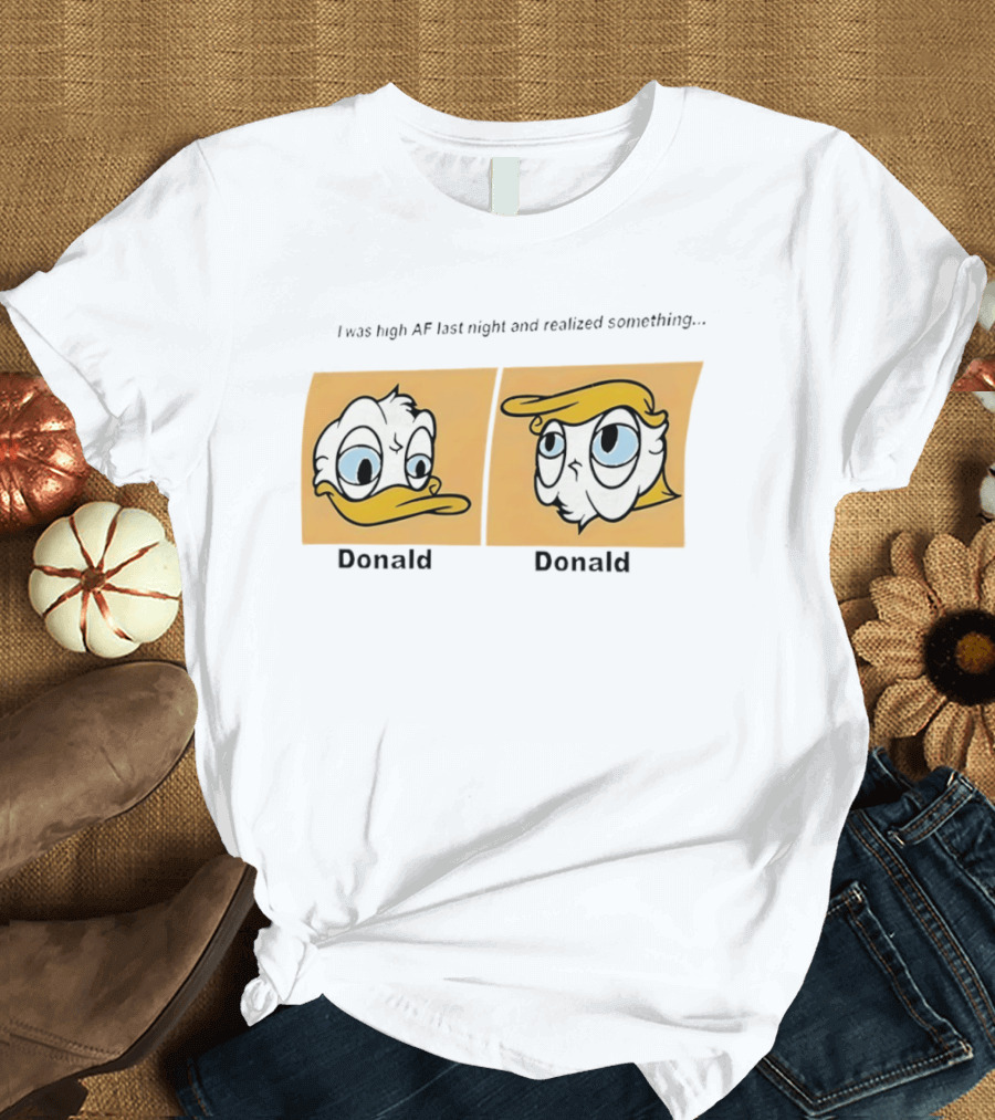 I was high AF last night and realized something Donald Trump Donald Duck T-Shirt
