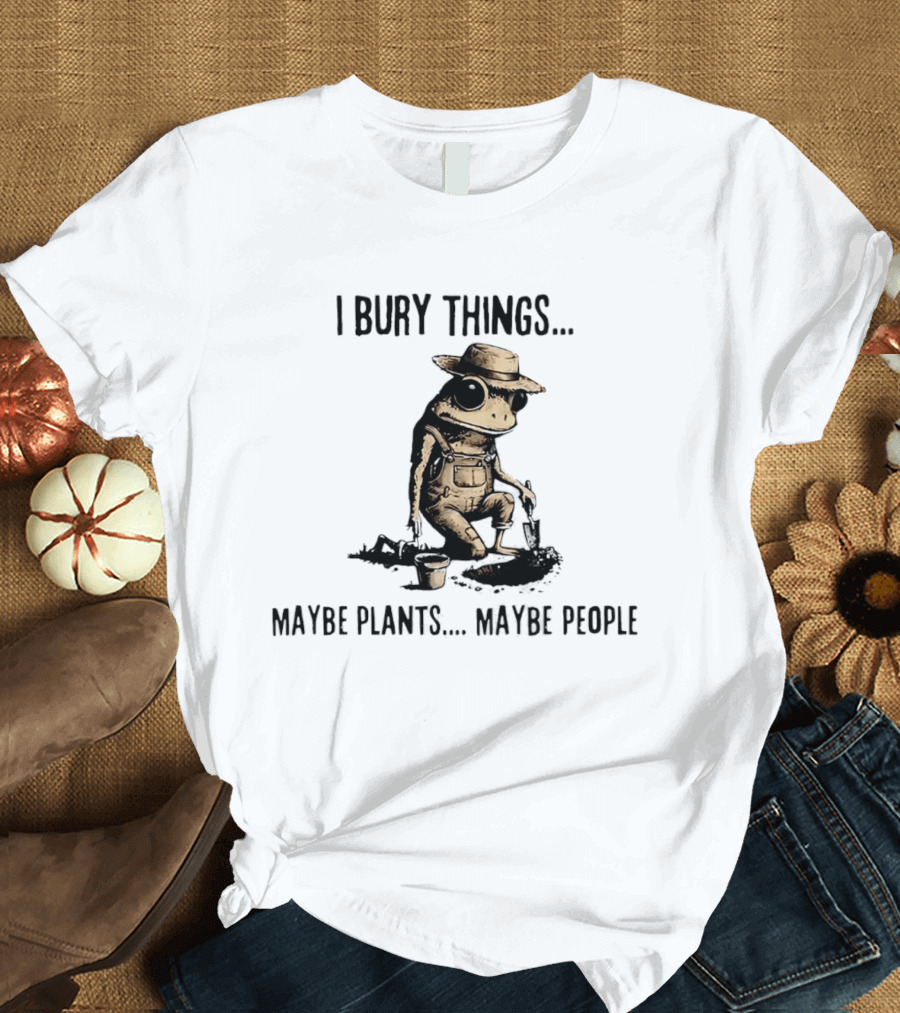 I Bury Things Frog Maybe Plants Maybe People Farmer Humor T-Shirt