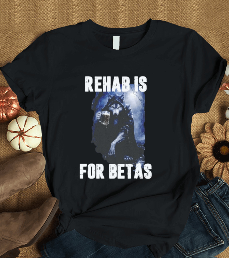 Rehab Is For Betas Werewolf With Beer T-Shirt