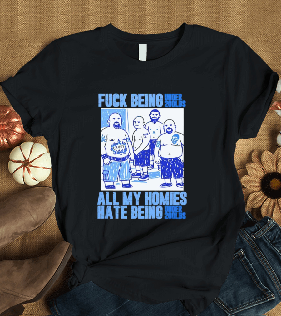 Fuck Being Under 200lbs All My Homies Hate Being Under 200lbs Sketch T-Shirt