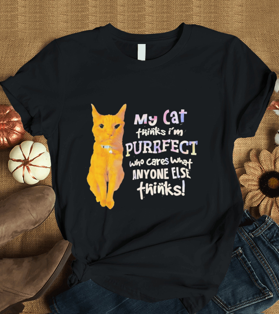 My Cat Thinks I'm Purrfect Who Cares What Anyone Else Thinks T-Shirt